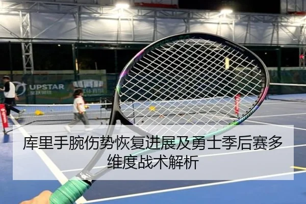 库里手腕伤势恢复进展及勇士季后赛多维度战术解析